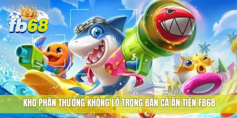 Kho phần thưởng khổng lồ trong bắn cá ăn tiền FB68